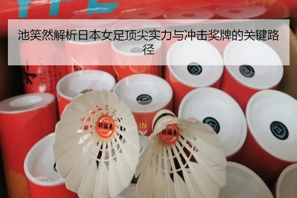 池笑然解析日本女足顶尖实力与冲击奖牌的关键路径